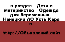  в раздел : Дети и материнство » Одежда для беременных . Ненецкий АО,Усть-Кара п.